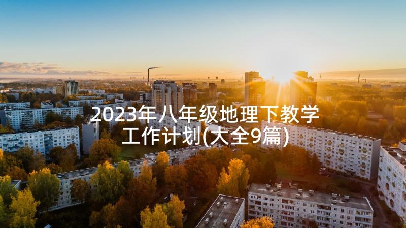 2023年八年级地理下教学工作计划(大全9篇)