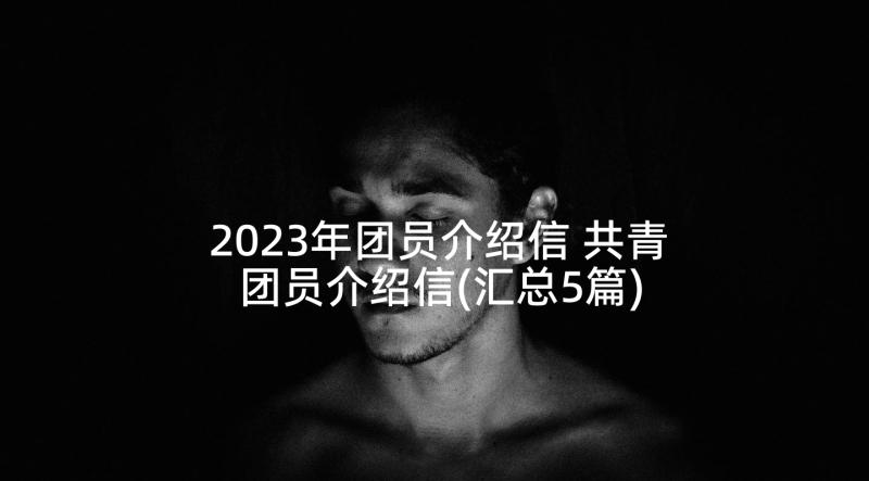 2023年团员介绍信 共青团员介绍信(汇总5篇)