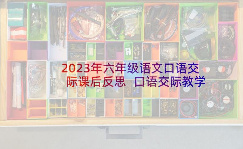 2023年六年级语文口语交际课后反思 口语交际教学反思(模板8篇)