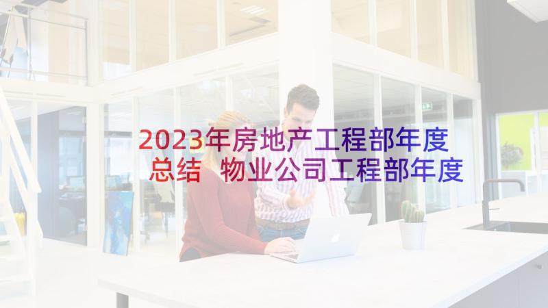 2023年房地产工程部年度总结 物业公司工程部年度工作计划(优秀5篇)