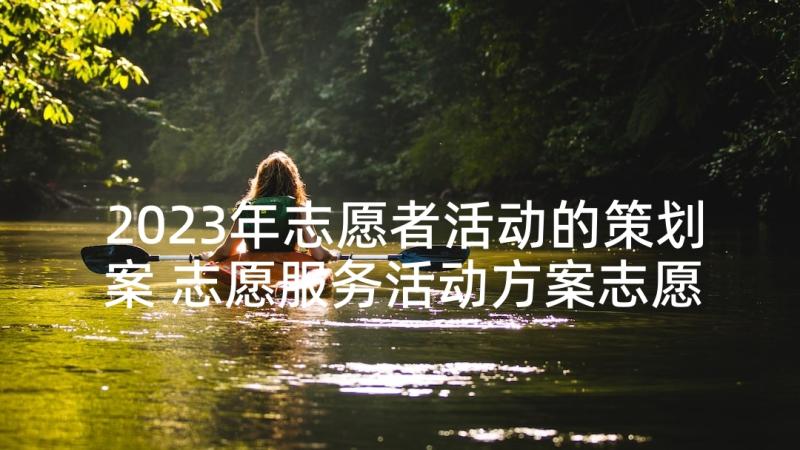 2023年志愿者活动的策划案 志愿服务活动方案志愿服务活动策划方案(精选5篇)