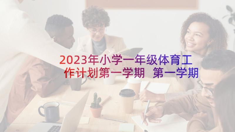 2023年小学一年级体育工作计划第一学期 第一学期小学体育教研组工作计划(优秀10篇)