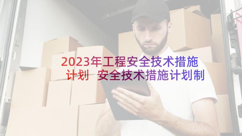 2023年工程安全技术措施计划 安全技术措施计划制度(优秀5篇)