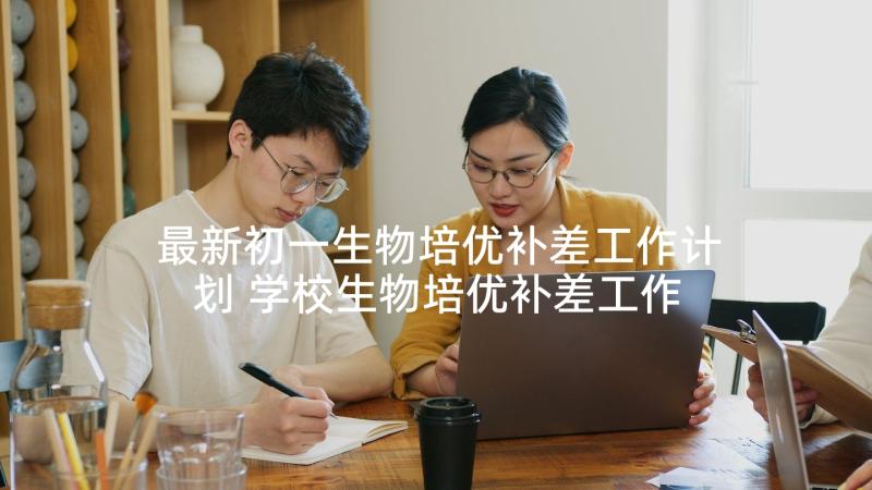 最新初一生物培优补差工作计划 学校生物培优补差工作计划(模板5篇)