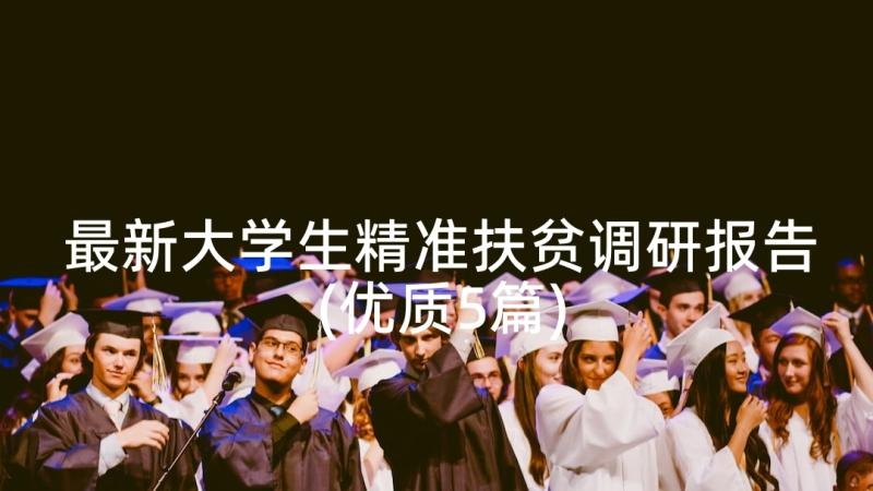 最新大学生精准扶贫调研报告(优质5篇)