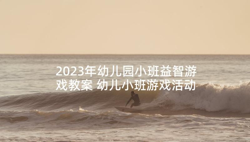 2023年幼儿园小班益智游戏教案 幼儿小班游戏活动教案(优秀10篇)