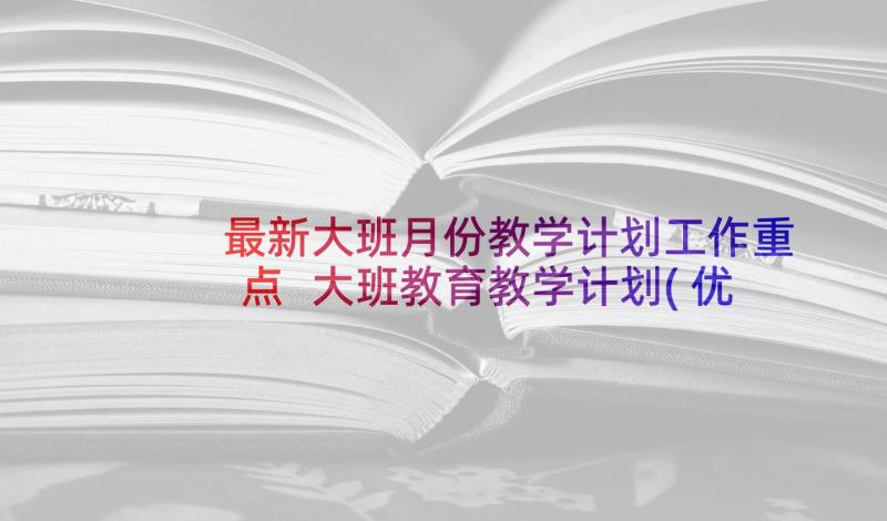 最新大班月份教学计划工作重点 大班教育教学计划(优质6篇)