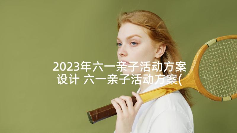 2023年六一亲子活动方案设计 六一亲子活动方案(优质8篇)