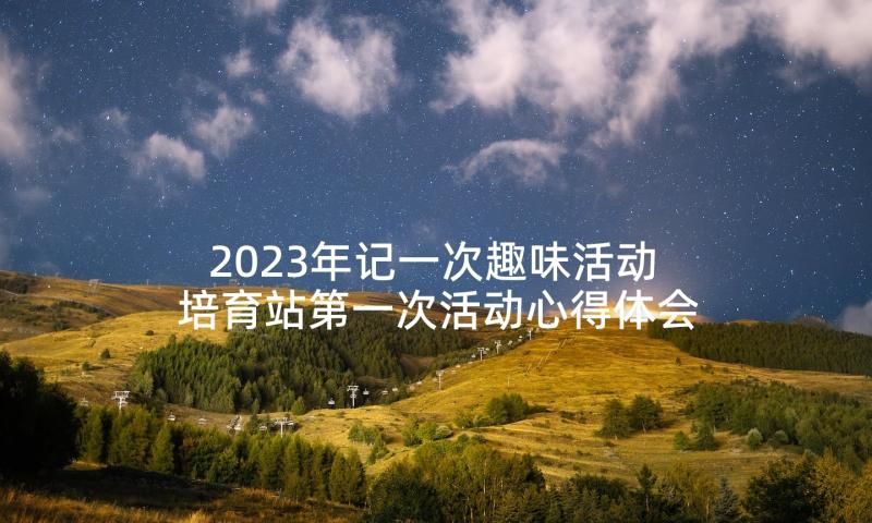 2023年记一次趣味活动 培育站第一次活动心得体会(汇总8篇)