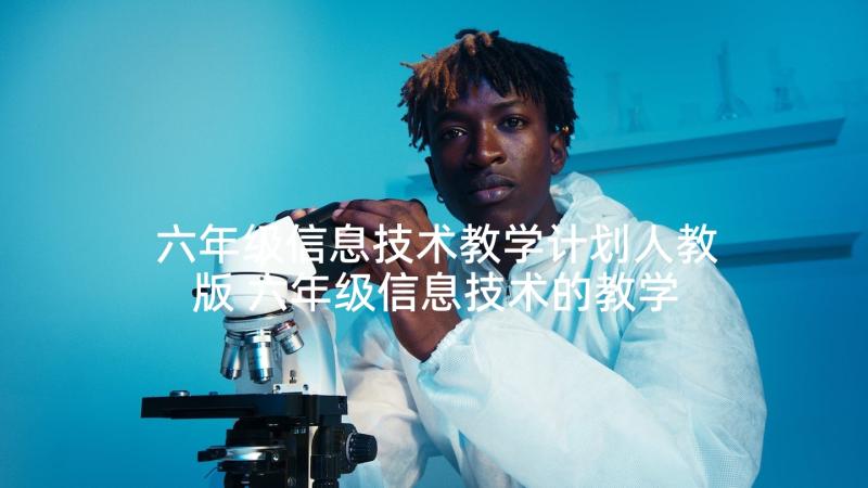 六年级信息技术教学计划人教版 六年级信息技术的教学计划(精选10篇)