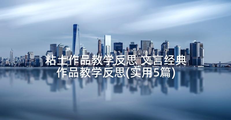 粘土作品教学反思 文言经典作品教学反思(实用5篇)