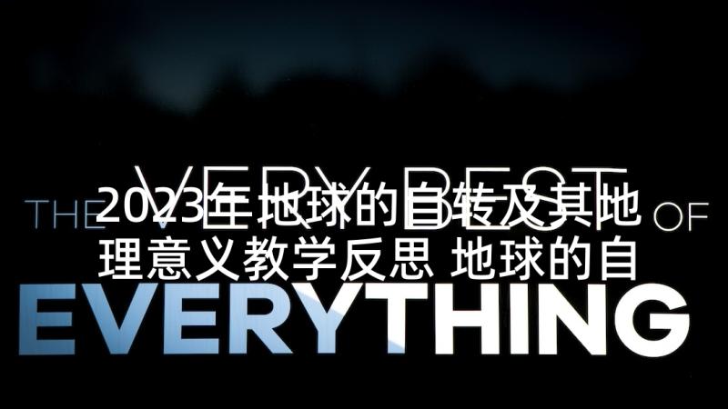 2023年地球的自转及其地理意义教学反思 地球的自转教学反思(模板5篇)