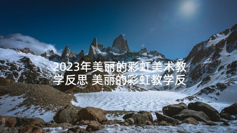 2023年美丽的彩虹美术教学反思 美丽的彩虹教学反思(实用5篇)