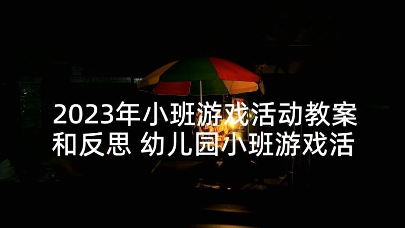 2023年小班游戏活动教案和反思 幼儿园小班游戏活动方案(模板5篇)