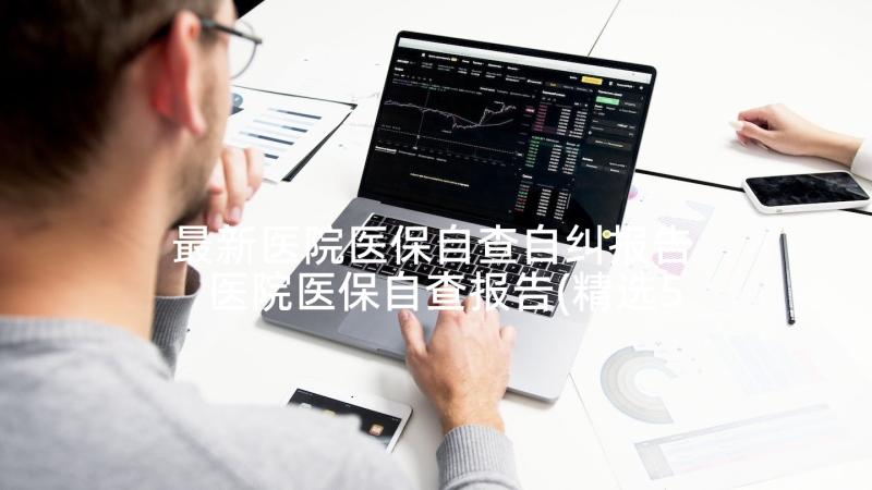 最新医院医保自查自纠报告 医院医保自查报告(精选5篇)