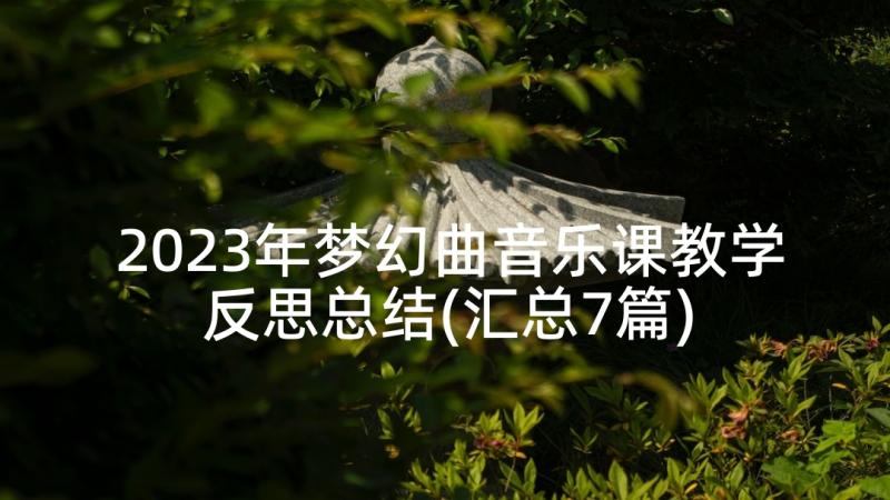 2023年梦幻曲音乐课教学反思总结(汇总7篇)