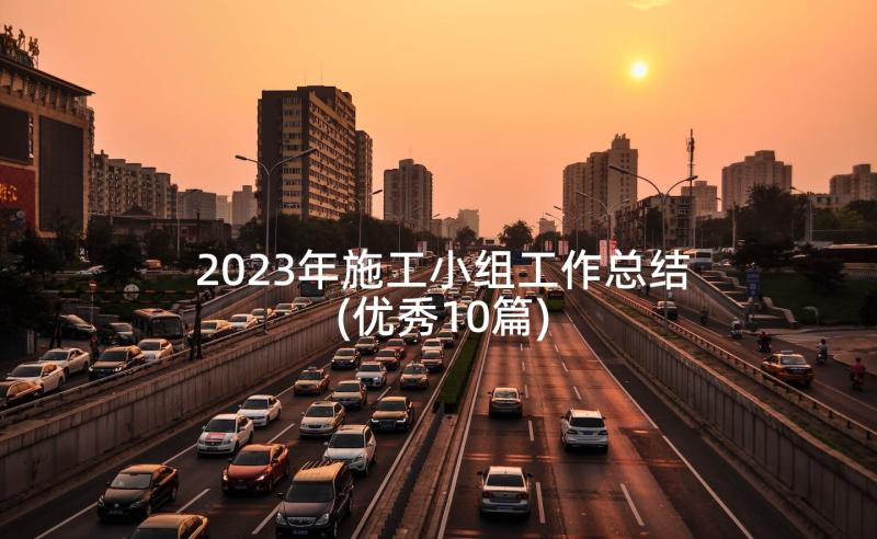 2023年施工小组工作总结(优秀10篇)