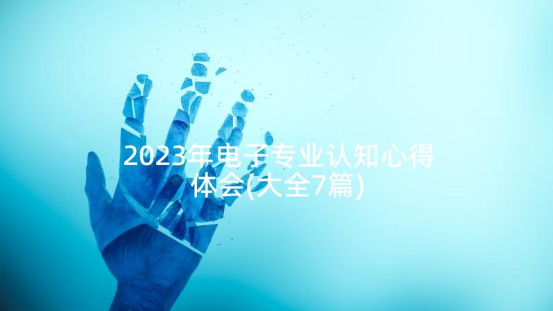 2023年电子专业认知心得体会(大全7篇)