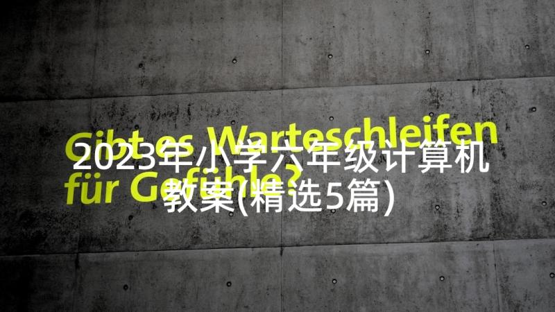 2023年小学六年级计算机教案(精选5篇)