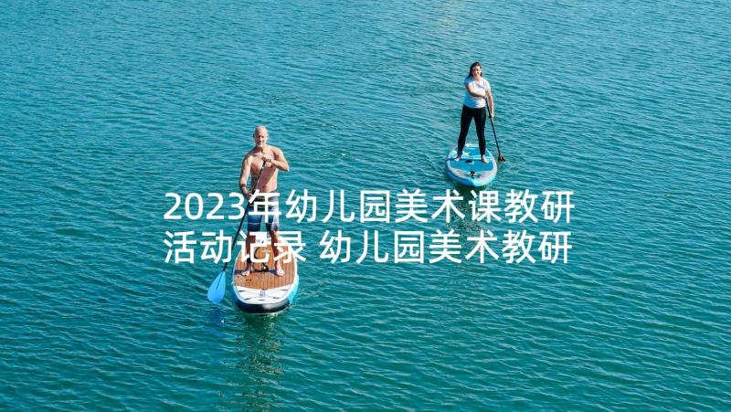 2023年幼儿园美术课教研活动记录 幼儿园美术教研活动总结(大全5篇)