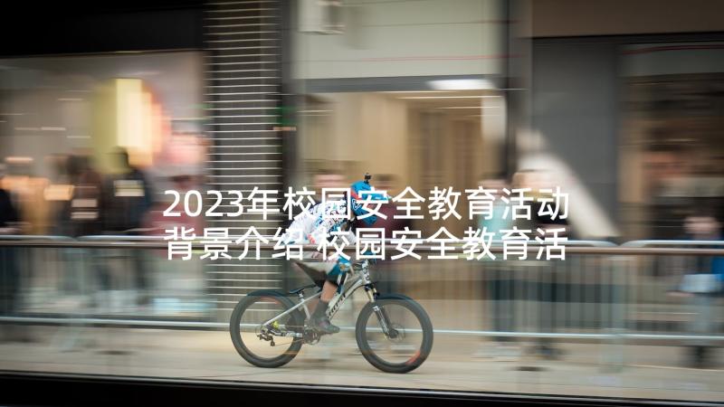 2023年校园安全教育活动背景介绍 校园安全教育活动总结(汇总5篇)