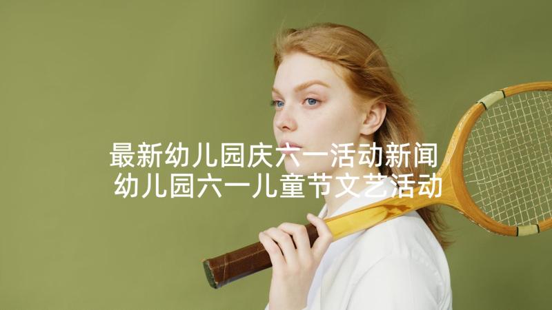 最新幼儿园庆六一活动新闻 幼儿园六一儿童节文艺活动总结(汇总5篇)