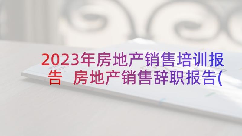 2023年房地产销售培训报告 房地产销售辞职报告(大全9篇)