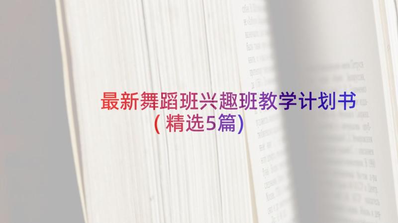 最新舞蹈班兴趣班教学计划书(精选5篇)