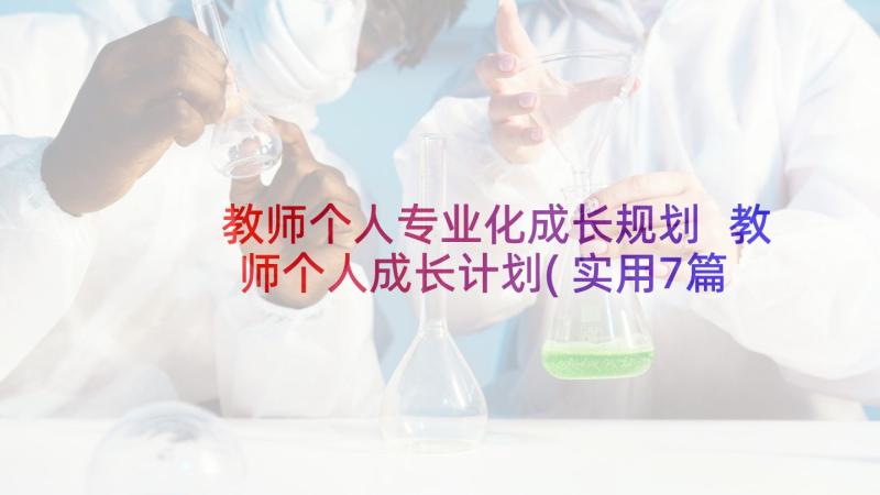 教师个人专业化成长规划 教师个人成长计划(实用7篇)