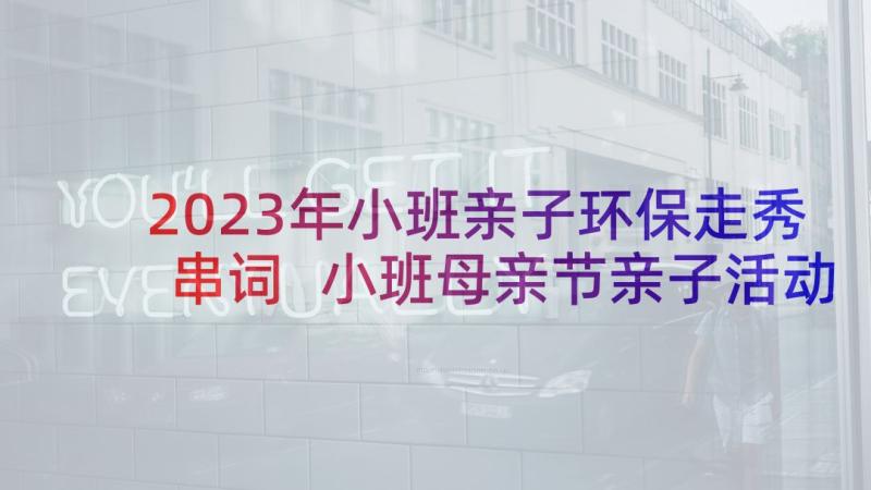 2023年小班亲子环保走秀串词 小班母亲节亲子活动教案(大全5篇)