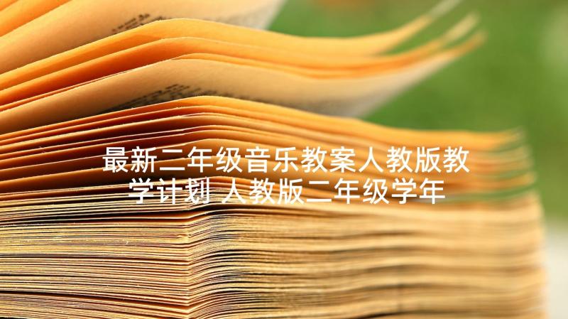 最新二年级音乐教案人教版教学计划 人教版二年级学年音乐教学计划(模板5篇)