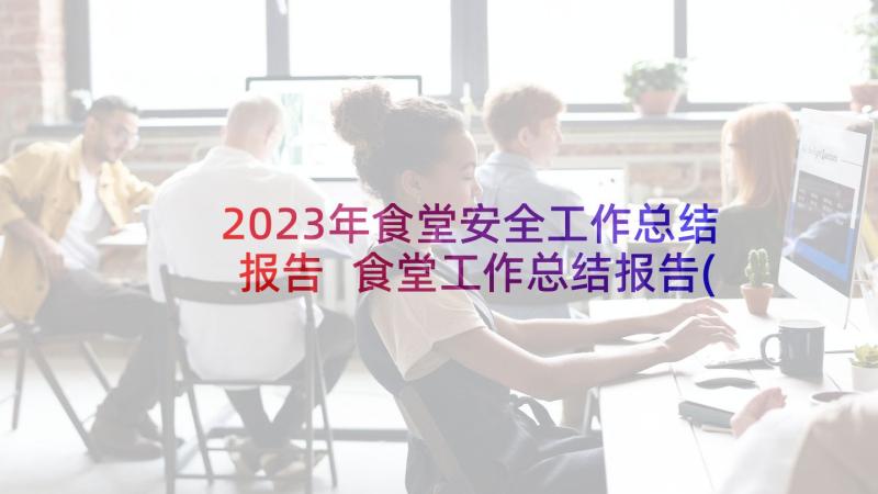 2023年食堂安全工作总结报告 食堂工作总结报告(汇总5篇)