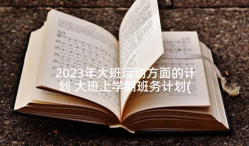 2023年大班运动方面的计划 大班上学期班务计划(精选8篇)