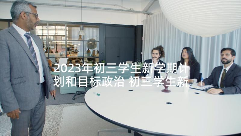 2023年初三学生新学期计划和目标政治 初三学生新学期学习计划(通用5篇)