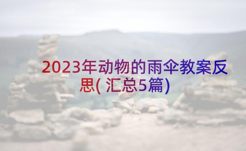 2023年动物的雨伞教案反思(汇总5篇)