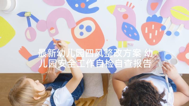 最新幼儿园四风整改方案 幼儿园安全工作自检自查报告(优秀7篇)