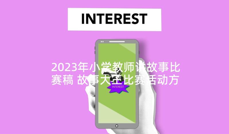 2023年小学教师讲故事比赛稿 故事大王比赛活动方案(汇总9篇)