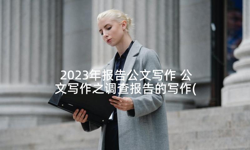 2023年报告公文写作 公文写作之调查报告的写作(汇总5篇)