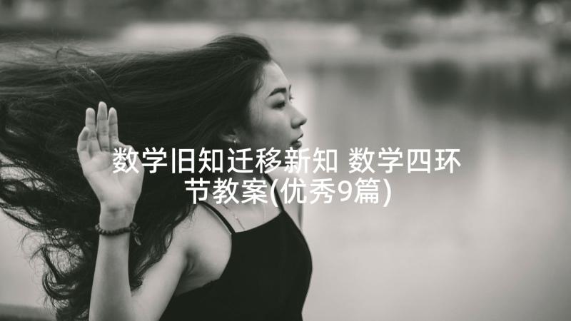 数学旧知迁移新知 数学四环节教案(优秀9篇)