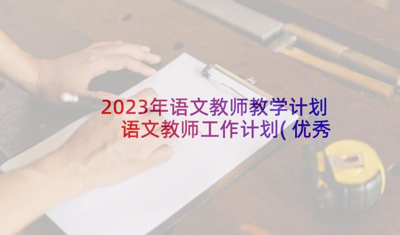 2023年语文教师教学计划 语文教师工作计划(优秀5篇)