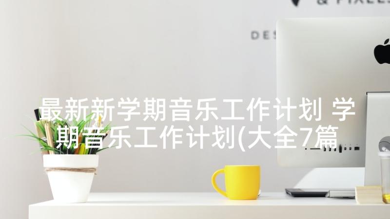 最新新学期音乐工作计划 学期音乐工作计划(大全7篇)