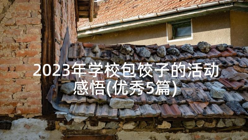 2023年学校包饺子的活动感悟(优秀5篇)