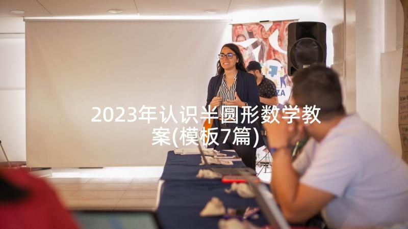 2023年认识半圆形数学教案(模板7篇)