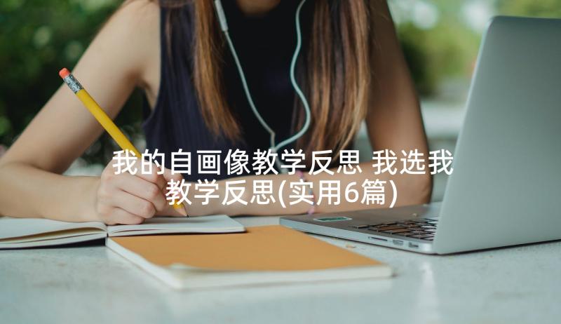 我的自画像教学反思 我选我教学反思(实用6篇)