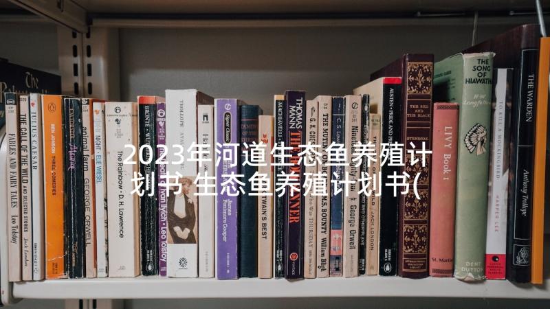 2023年河道生态鱼养殖计划书 生态鱼养殖计划书(精选5篇)