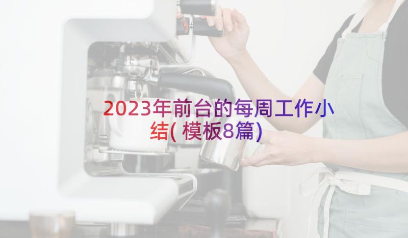 2023年前台的每周工作小结(模板8篇)