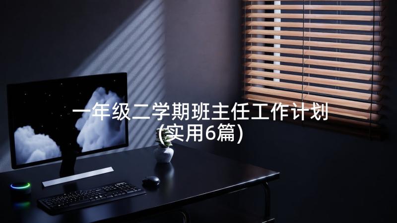 一年级二学期班主任工作计划(实用6篇)