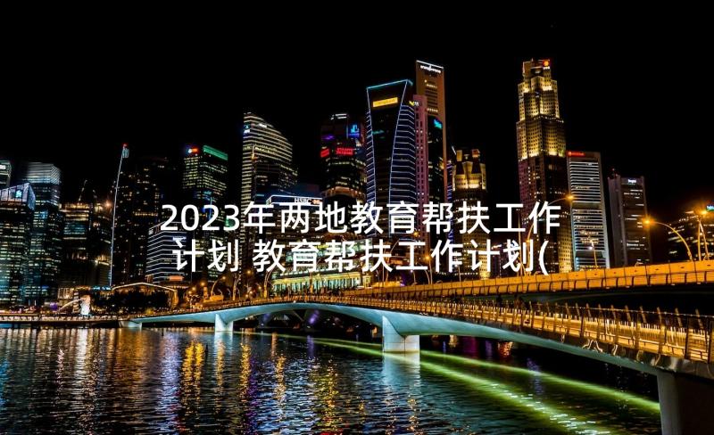 2023年两地教育帮扶工作计划 教育帮扶工作计划(优秀5篇)