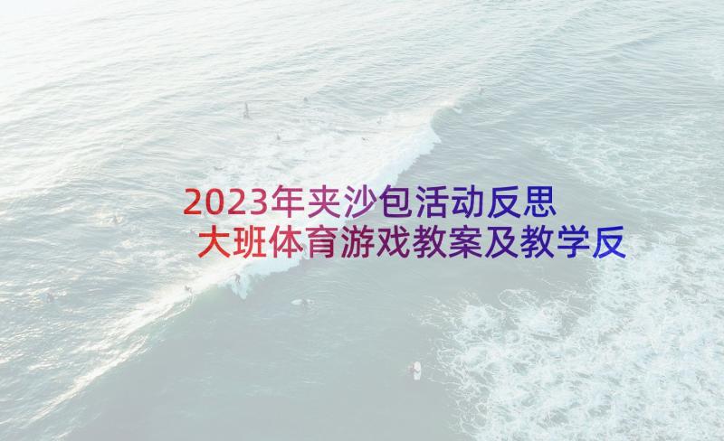 2023年夹沙包活动反思 大班体育游戏教案及教学反思丢手绢(精选5篇)