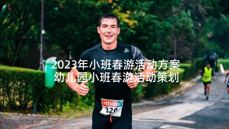 2023年小班春游活动方案 幼儿园小班春游活动策划方案(通用5篇)